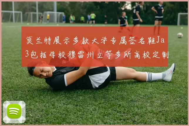 莫兰特展示多款大学专属签名鞋Ja3包括母校穆雷州立等多所高校定制款