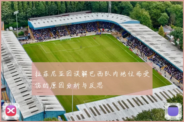 拉菲尼亚因误解巴西队内地位而受伤的原因分析与反思