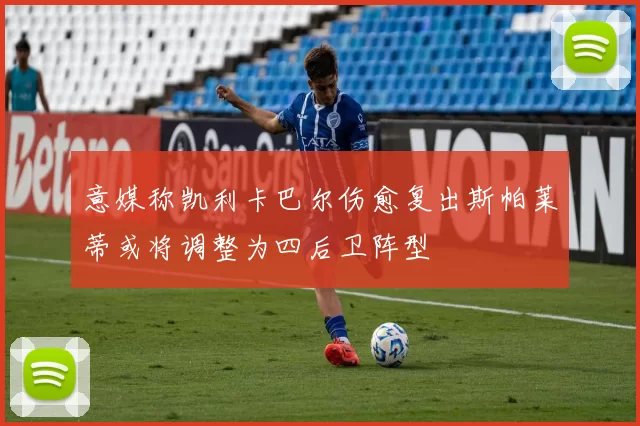 意媒称凯利卡巴尔伤愈复出斯帕莱蒂或将调整为四后卫阵型