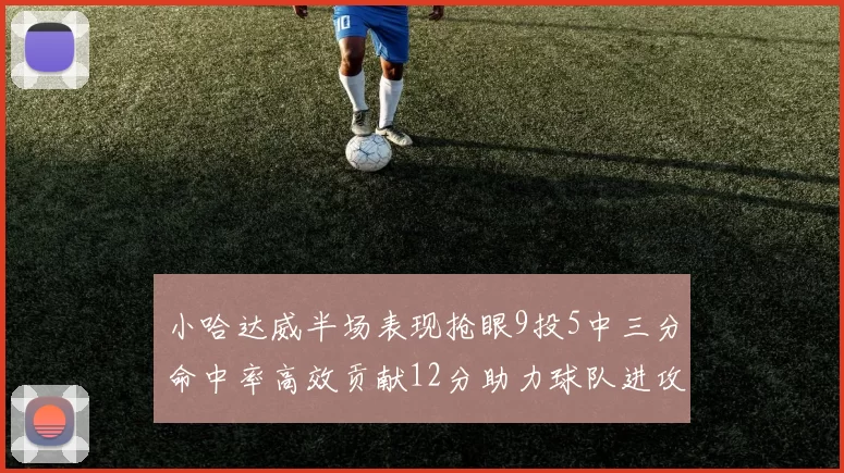 小哈达威半场表现抢眼9投5中三分命中率高效贡献12分助力球队进攻