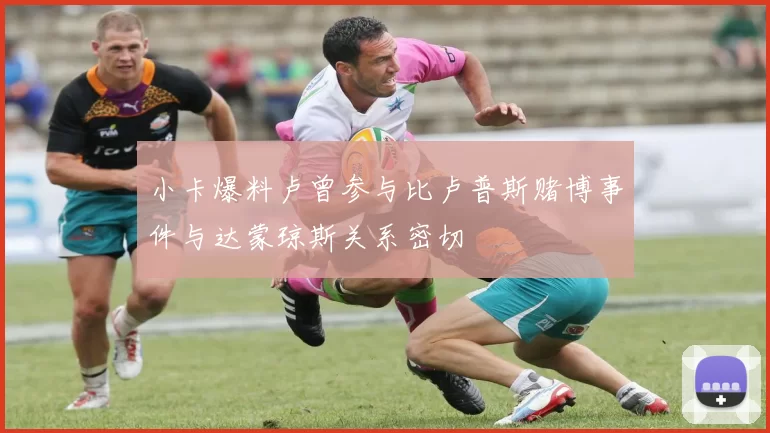 小卡爆料卢曾参与比卢普斯赌博事件与达蒙琼斯关系密切