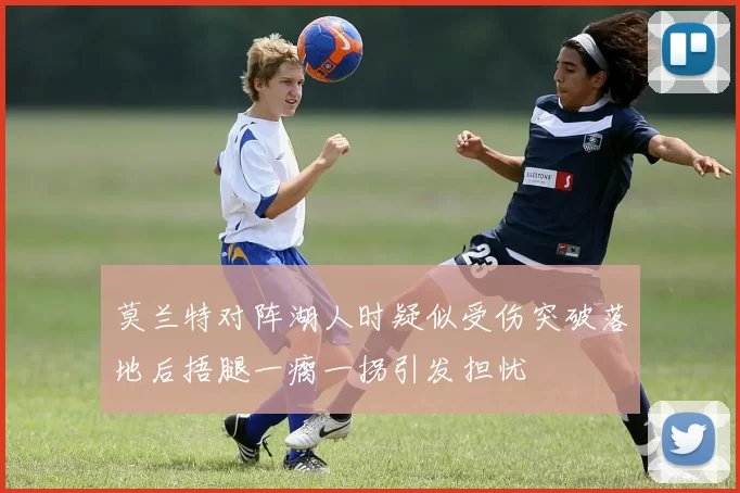 莫兰特对阵湖人时疑似受伤突破落地后捂腿一瘸一拐引发担忧