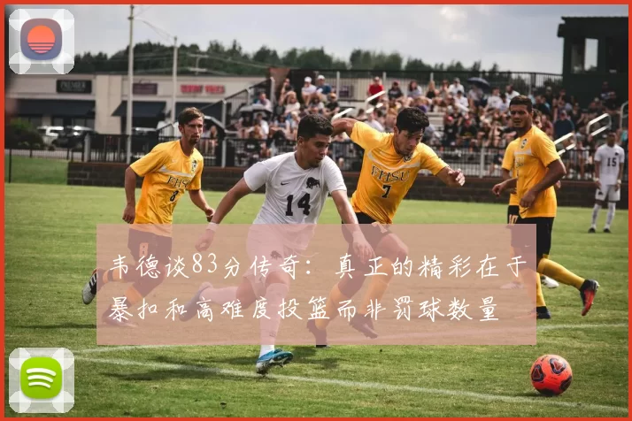 韦德谈83分传奇：真正的精彩在于暴扣和高难度投篮而非罚球数量