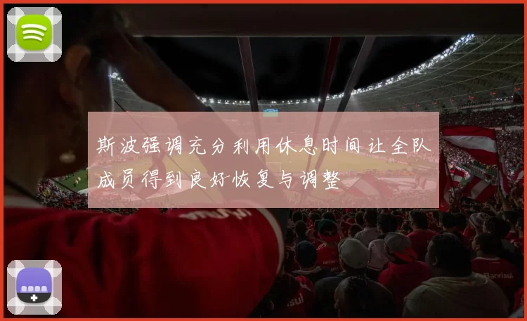 斯波强调充分利用休息时间让全队成员得到良好恢复与调整