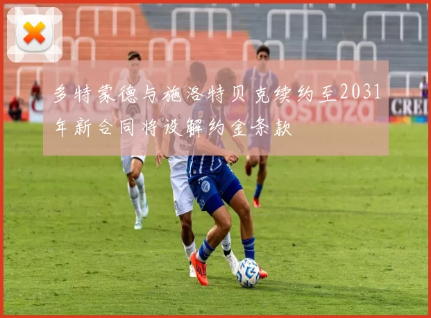 多特蒙德与施洛特贝克续约至2031年新合同将设解约金条款
