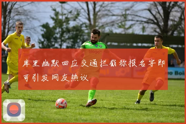 库里幽默回应交通拦截称报名字即可引发网友热议